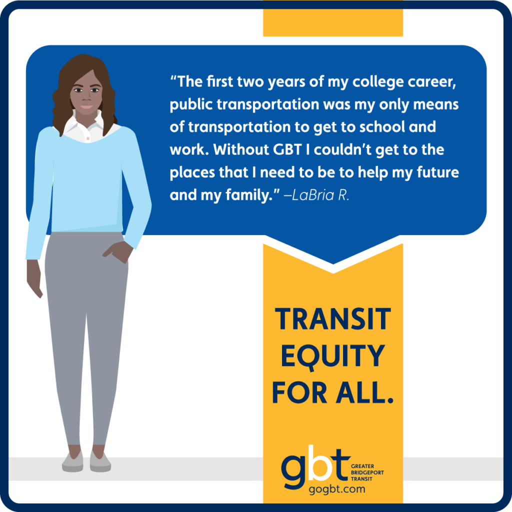 “The first two years of my college career, public transportation was my only means of transportation to get to school and work. Without GBT I couldn’t get to the places that I need to be to help my future and my family.” –LaBria R.